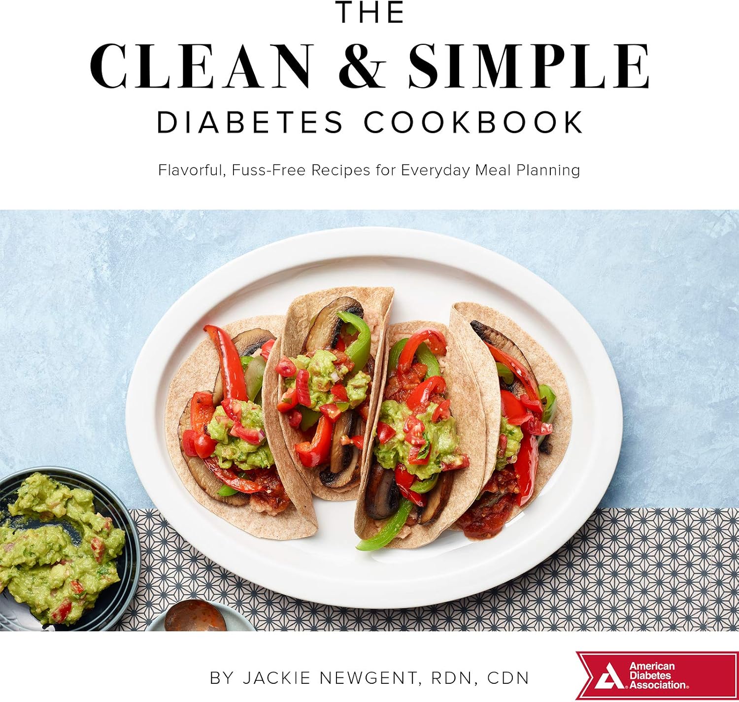 The Clean & Simple Diabetes Cookbook: Flavorful, Fuss-Free Recipes for Everyday Meal Planning by Jackie Newgent RDN CDN