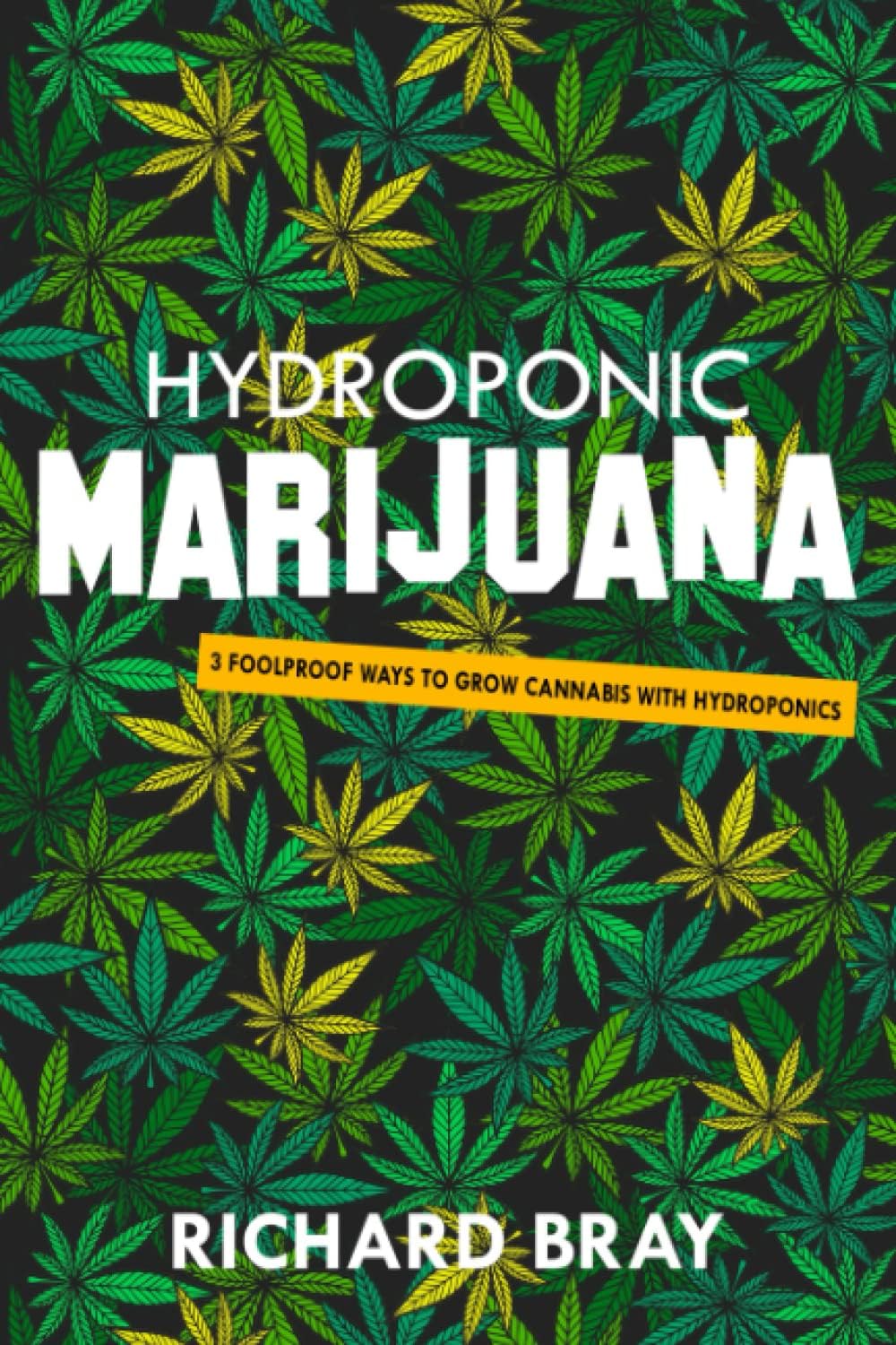 Hydroponic Marijuana: 3 Foolproof Ways to Grow Cannabis with Hydroponics (Urban Homesteading) by Richard Bray
