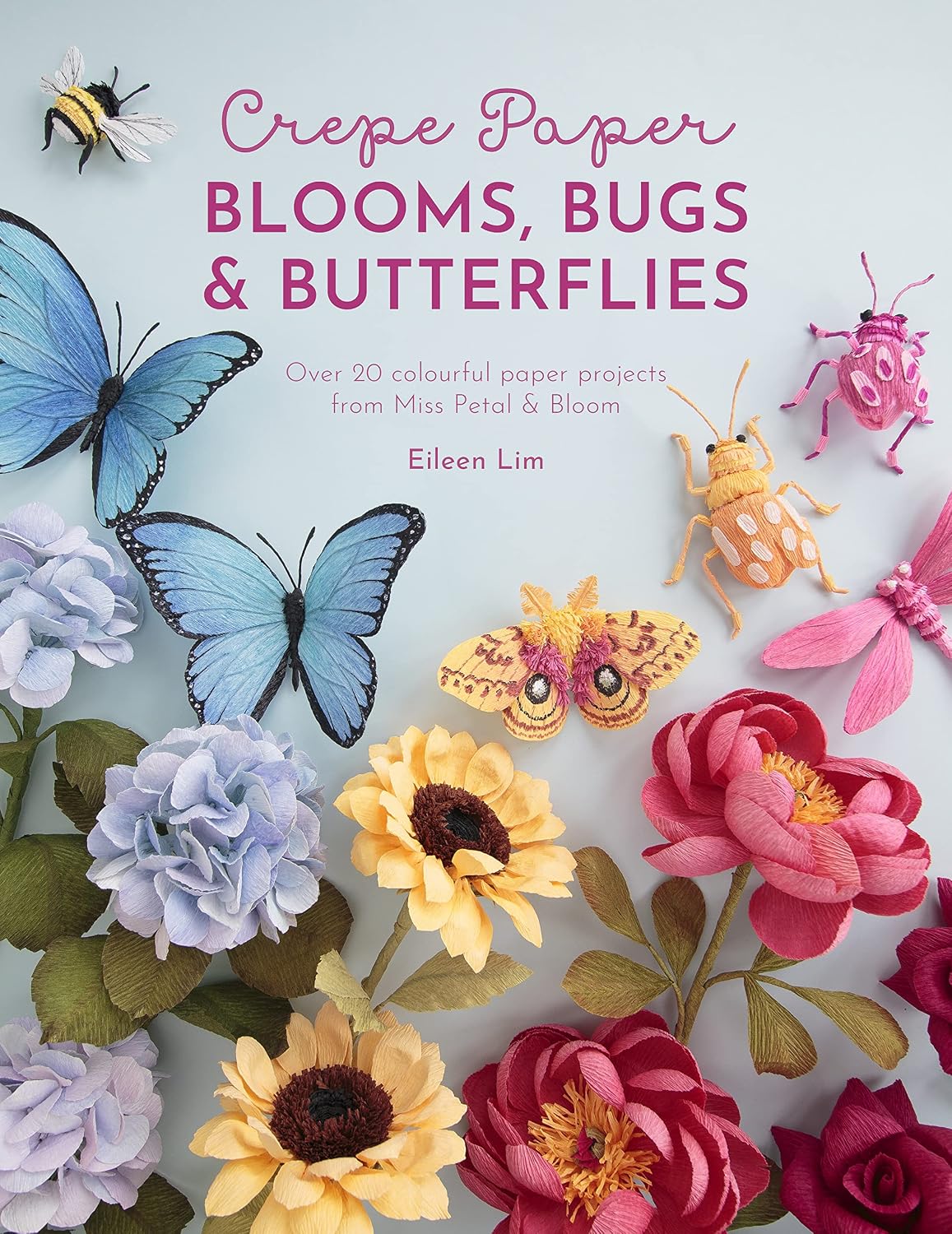 Crepe Paper Blooms, Bugs and Butterflies: Over 20 colourful paper projects from Miss Petal & Bloom by Eileen Lim