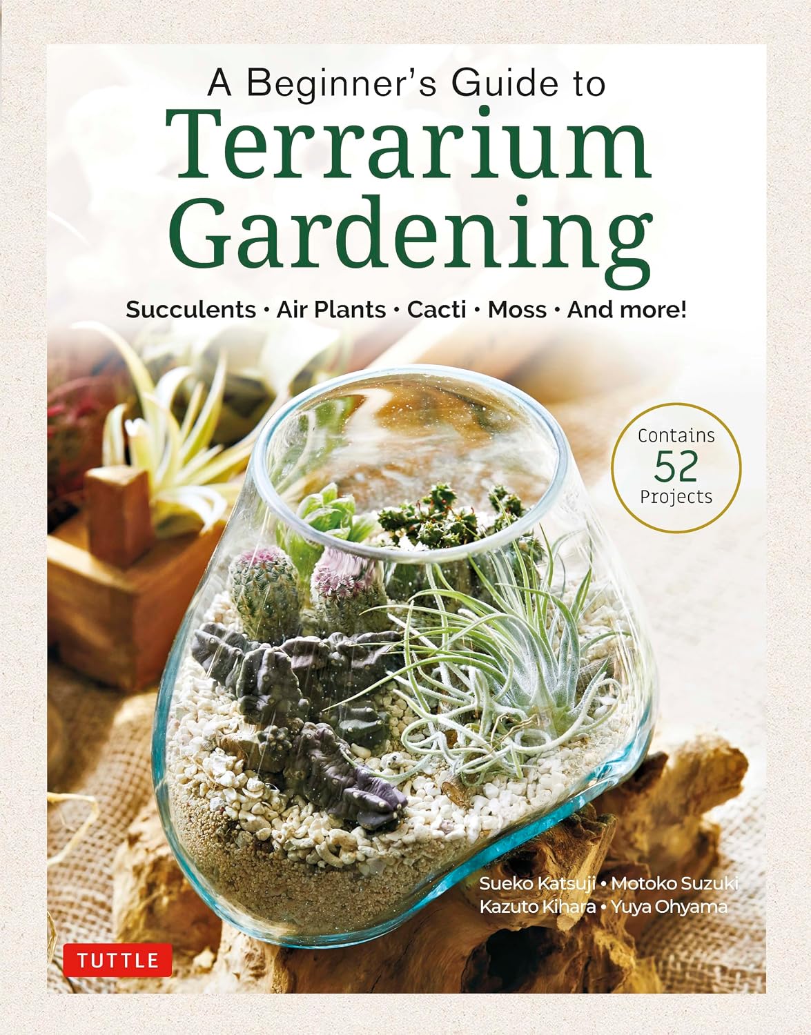 A Beginner's Guide to Terrarium Gardening: Succulents, Air Plants, Cacti, Moss and More! (Contains 52 Projects) by Sueko Katsuji