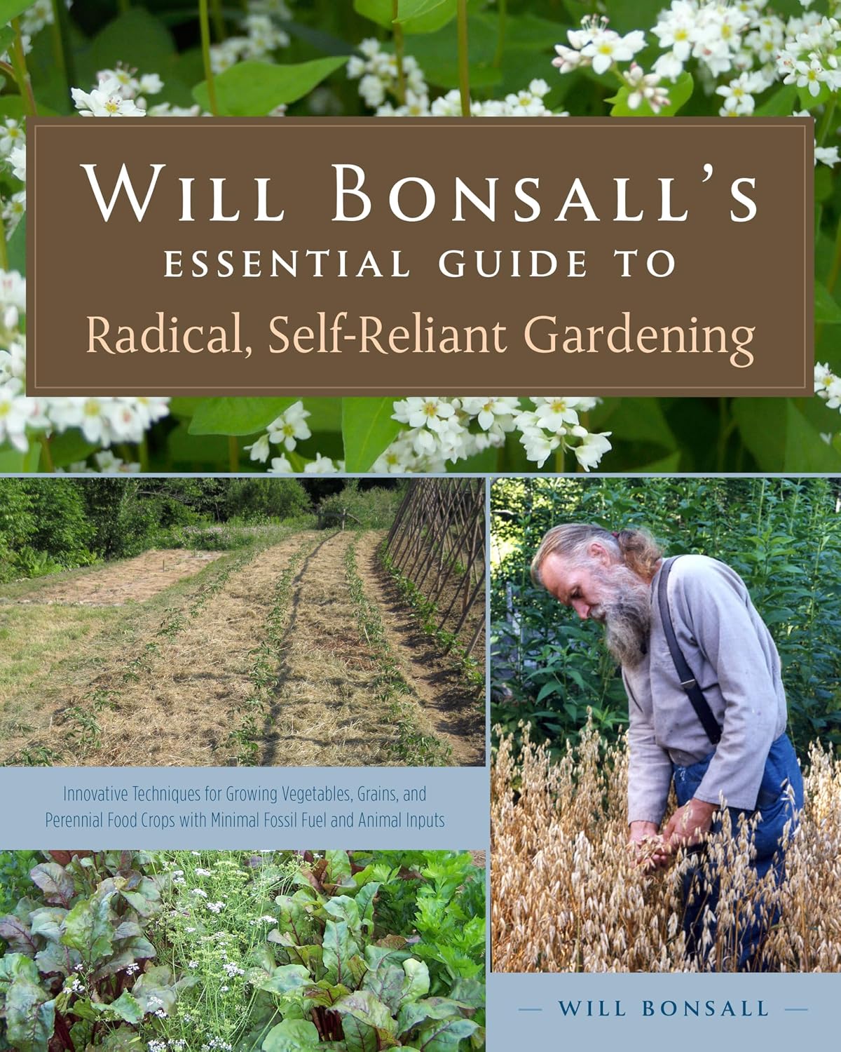 Will Bonsall's Essential Guide to Radical, Self-Reliant Gardening: Innovative Techniques for Growing Vegetables, Grains, and Perennial Food Crops with Minimal Fossil Fuel and Animal Inputs by Will Bonsall