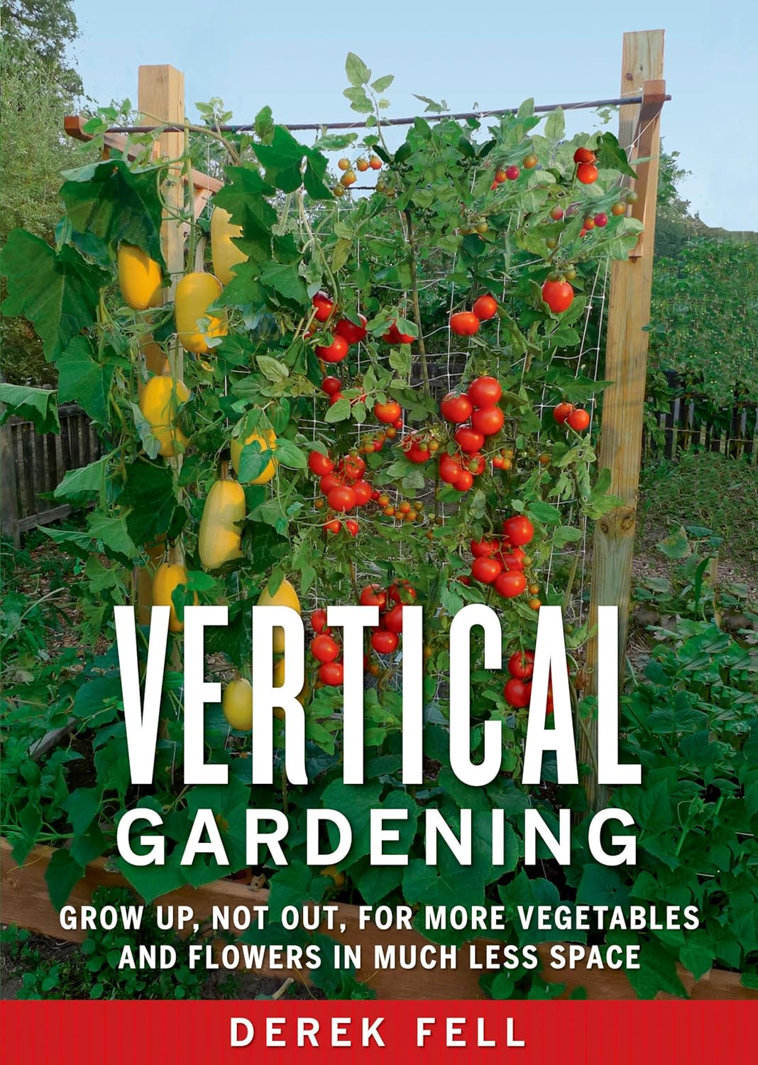 Vertical Gardening: Grow Up, Not Out, for More Vegetables and Flowers in Much Less Space by Derek Fell