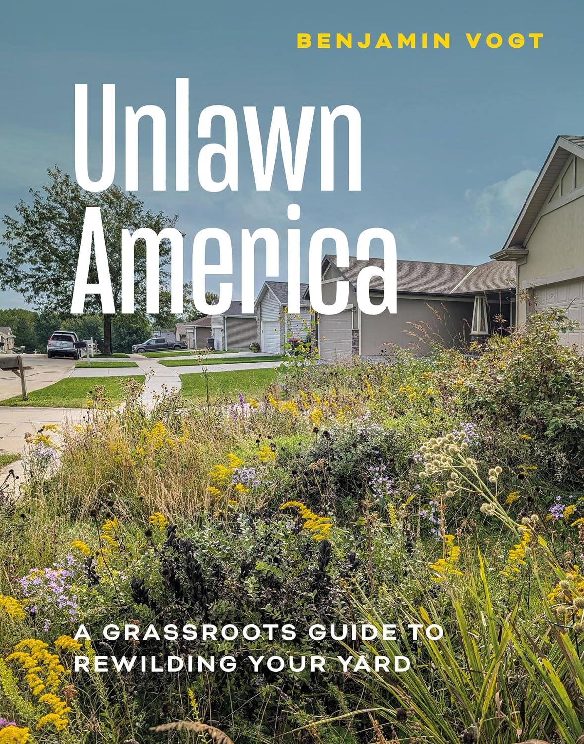 Unlawn America: A Grassroots Guide to Rewilding Your Yard by Benjamin Vogt