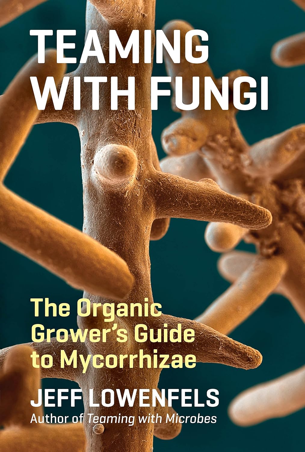 Teaming with Fungi: The Organic Grower's Guide to Mycorrhizae (Science for Gardeners) by Jeff Lowenfels