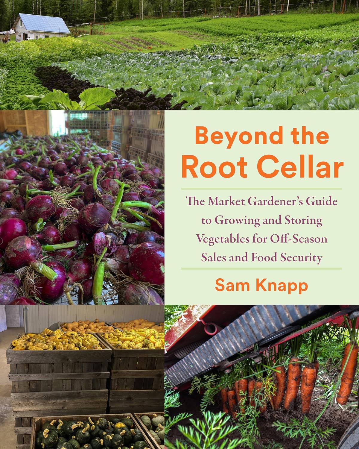 Beyond the Root Cellar: The Market Gardeners Guide to Growing and Storing Vegetables for Off-Season Sales and Food Security by Sam Knapp