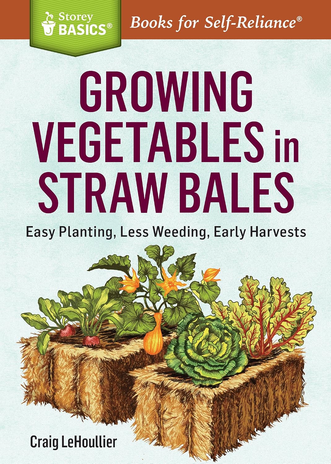 Growing Vegetables in Straw Bales: Easy Planting, Less Weeding, Early Harvests. A Storey BASICS® Title by Craig LeHoullier