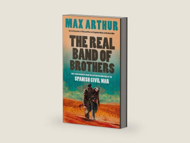The Real Band of Brothers: First-hand accounts from the last British survivors of the Spanish Civil War by Max Arthur