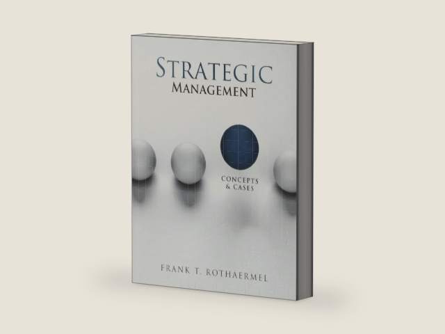 Strategic Management: Concepts and Cases by Frank T. Rothaermel The Nancy and Russell McDonough Chair; Professor of Strategy and Sloan Industry Studies Fellow