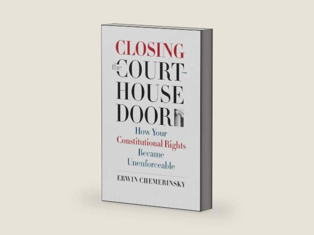 Closing the Courthouse Door: How Your Constitutional Rights Became Unenforceable by Erwin Chemerinsky