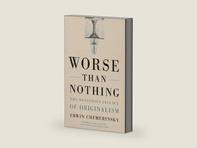 Worse Than Nothing: The Dangerous Fallacy of Originalism by Erwin Chemerinsky
