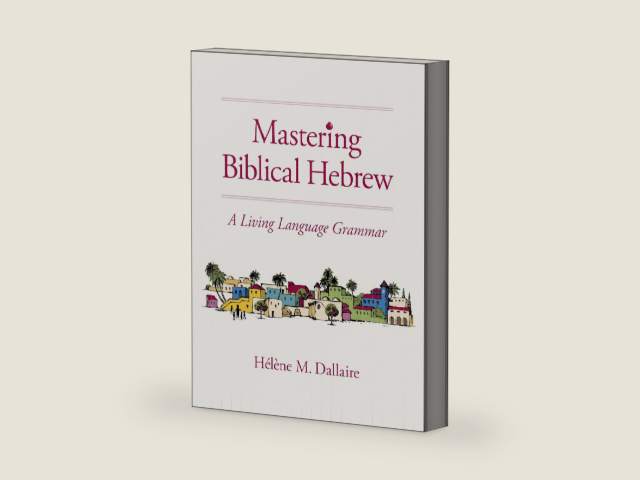 Mastering Biblical Hebrew: A Living Language Grammar by Helene Dallaire