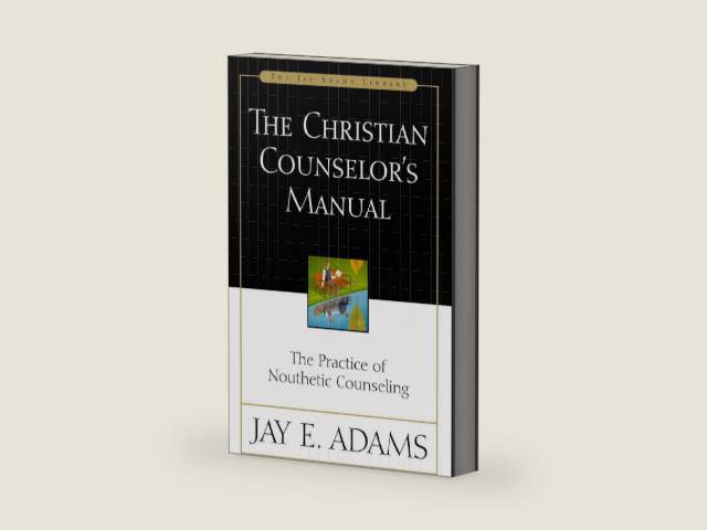 The Christian Counselor's Manual: The Practice of Nouthetic Counseling by Jay E. Adams