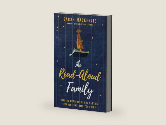 The Read-Aloud Family: Making Meaningful and Lasting Connections with Your Kids by Sarah Mackenzie