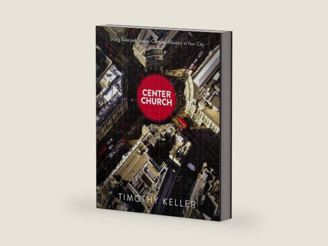 Center Church: Doing Balanced, Gospel-Centered Ministry in Your City by Timothy Keller