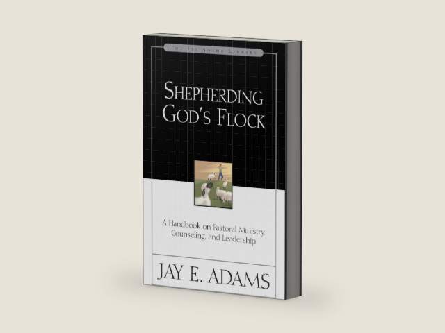 Shepherding God's Flock: A Handbook on Pastoral Ministry, Counseling and Leadership by Jay E. Adams