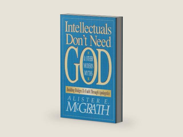 Intellectuals Don't Need God and Other Modern Myths: Building Bridges to Faith Through Apologetics by Alister E. McGrath
