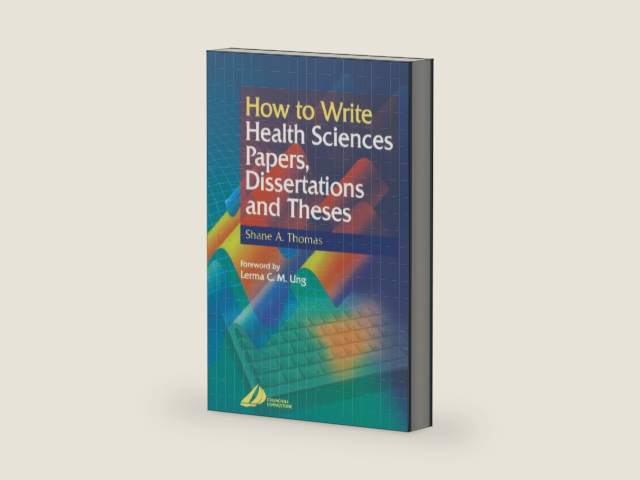 How to Write Health Sciences Papers, Dissertations and Theses by Shane A. Thomas BA PhD DipPubPol PLD MAPS FCHP