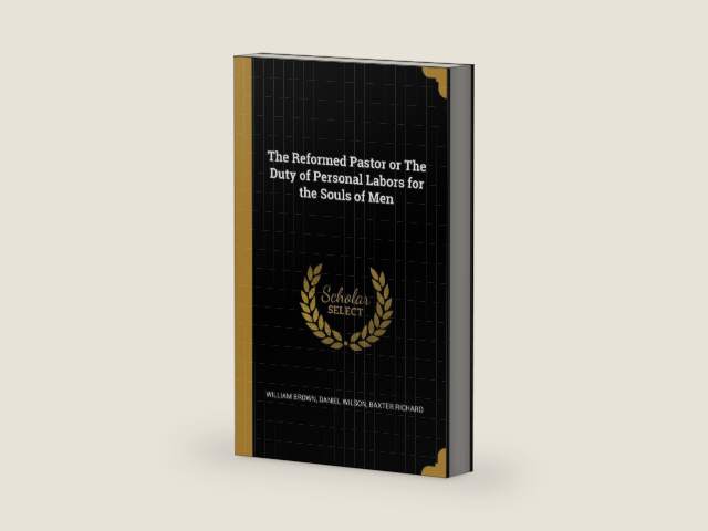 The Reformed Pastor or The Duty of Personal Labors for the Souls of Men by William Brown