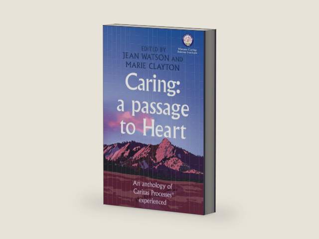 Caring: a Passage to Heart : An Anthology of Caritas Processes® Experienced by Jean Watson