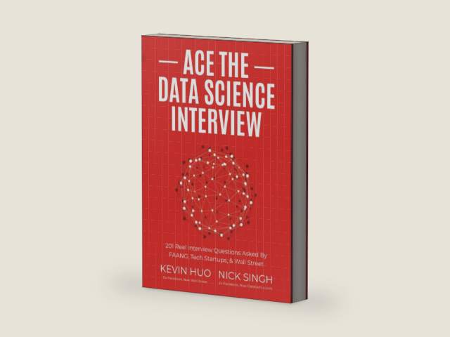 Ace the Data Science Interview: 201 Real Interview Questions Asked By FAANG, Tech Startups, & Wall Street by Nick Singh