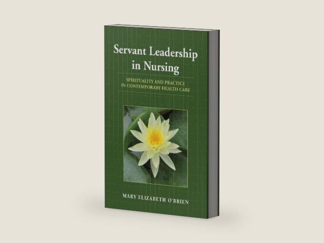 Servant Leadership in Nursing: Spirituality and Practice in Contemporary Health Care by Mary Elizabeth O'Brien