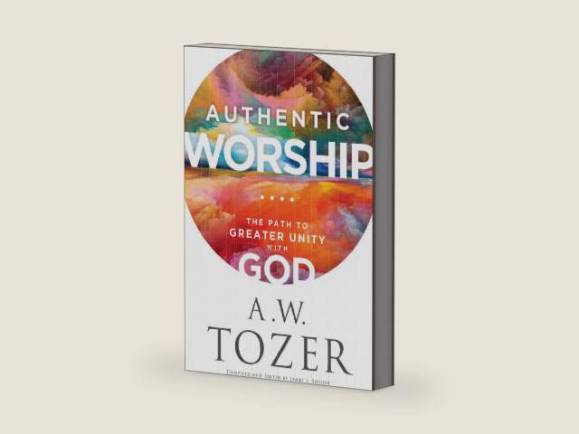 Authentic Worship: The Path to Greater Unity with God by A.W. Tozer