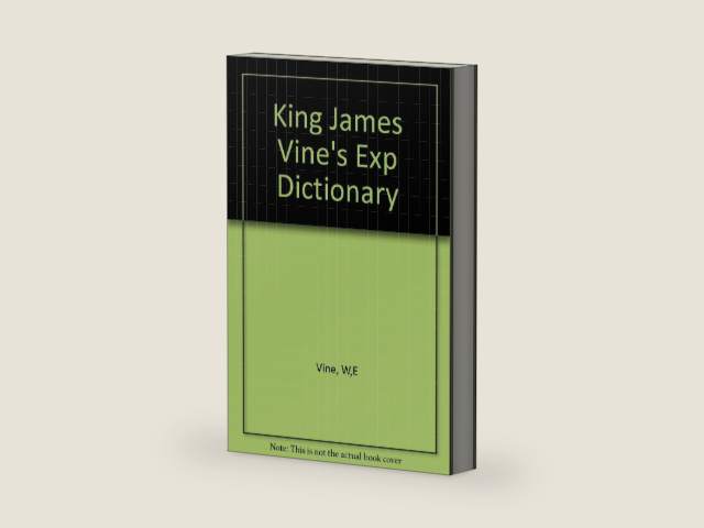 King James Vine's Expository Dictionary of the Old and New Testament by W. E. Vine