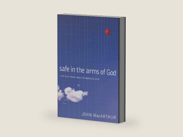 Safe in the Arms of God: Truth from Heaven About the Death of a Child – Biblical Comfort for Christian Parents and Families Experiencing Grief and Loss by John F. MacArthur