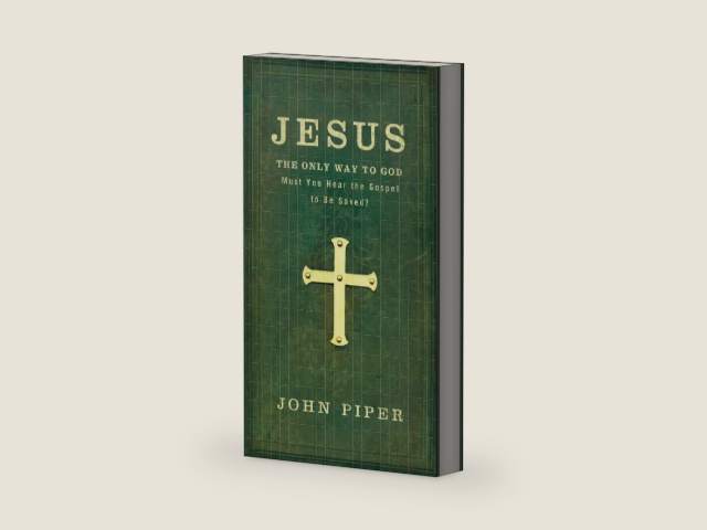 Jesus: The Only Way to God: Must You Hear The Gospel To Be Saved? by John Piper