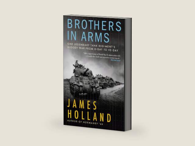 Brothers in Arms: One Legendary Tank Regiment’s Bloody War From D-Day to VE-Day by James Holland
