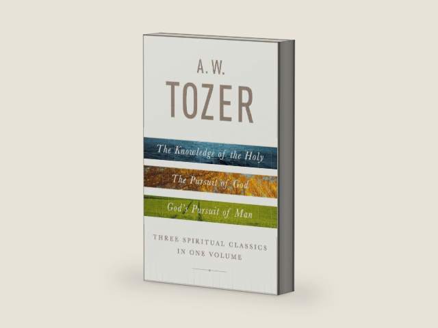 A. W. Tozer: Three Spiritual Classics in One Volume: The Knowledge of the Holy, The Pursuit of God, and God's Pursuit of Man by A W Tozer
