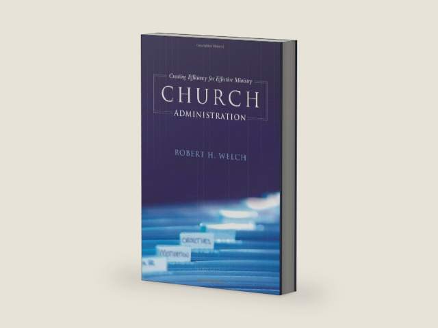 Church Administration: Creating Efficiency for Effective Ministry by Robert H. Welch
