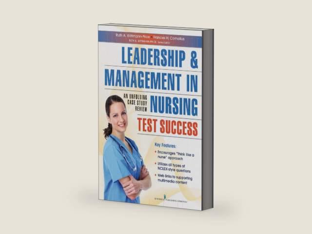 Leadership and Management in Nursing Test Success: An Unfolding Case Study Review by Ruth A. Wittmann-Price PHD RN CNS CNE CHSE CNEcl ANEF FAAN