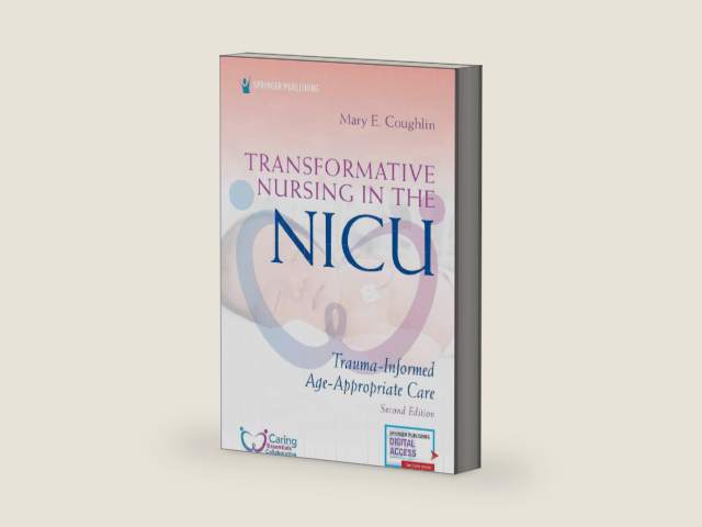 Transformative Nursing in the NICU, Second Edition: Trauma-Informed, Age-Appropriate Care by Mary E. Coughlin MS NNP-NCC-E