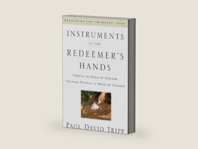 Instruments in the Redeemer's Hands: People in Need of Change Helping People in Need of Change (Resources for Changing Lives) by Paul David Tripp