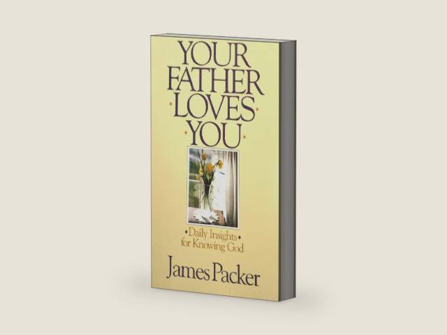 Your Father Loves You: Daily Insights for Knowing God by James I. Packer