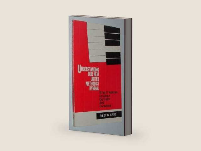 Understanding Our New United Methodist Hymnal: What It Teaches Us About Our Faith and Ourselves by Riley B. Case