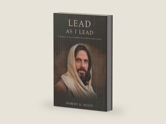Lead As I Lead: Acquiring the Leadership Attributes of Jesus Christ by Robert K. Reeve
