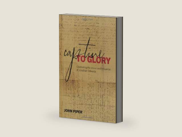 Captive to Glory: Celebrating the Vision and Influence of Jonathan Edwards by John Piper