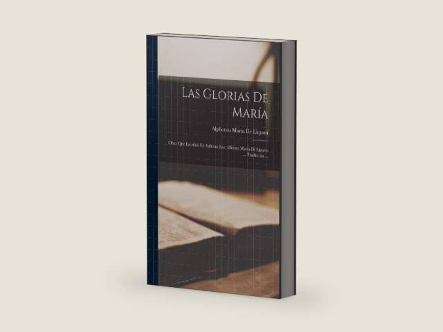 Las Glorias De María: Obra Que Escribió En Italiano San Alfónso María Di Ligorio ... Traducida ... (Spanish Edition) by Alphonso María de Liquori