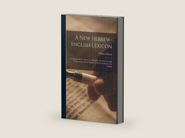 A New Hebrew-english Lexicon: Containing All The Hebrew And Chaldee Words In The Old Testament Scriptures, Together With Their Meanings In English by William Osburn (Jr)