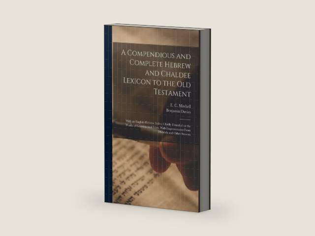 A Compendious and Complete Hebrew and Chaldee Lexicon to the Old Testament; With an English-Hebrew Index, Chiefly Founded on the Works of Gesenius and ... Improvements From Dietrich and Other Sources by Benjamin Davies