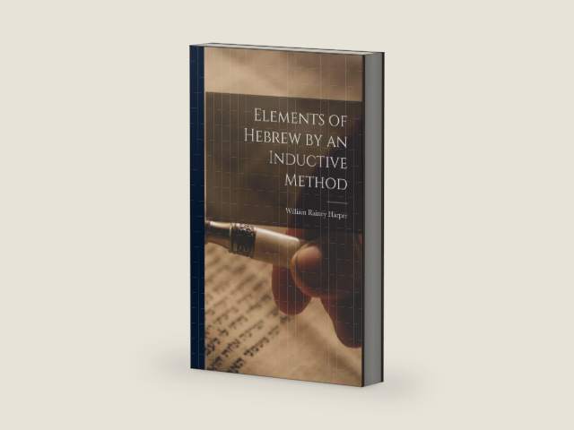 Elements of Hebrew by an Inductive Method by William Rainey Harper