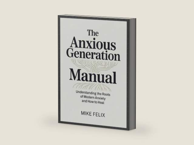 The Anxious Generation Manual: Understanding the Roots of Modern Anxiety and How to Heal by Mike Felix