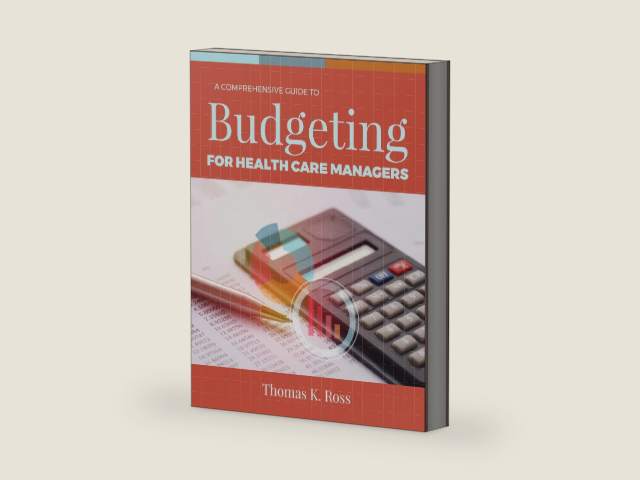 A Comprehensive Guide to Budgeting for Health Care Managers by Thomas K. Ross