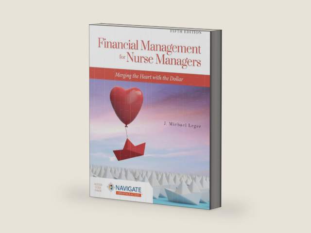 Financial Management for Nurse Managers: Merging the Heart with the Dollar: Merging the Heart with the Dollar by J. Michael Leger