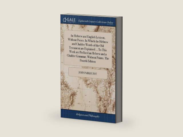 An Hebrew and English Lexicon, Without Points. In Which the Hebrew and Chaldee Words of the Old Testament are Explained ... To This Work are Prefixed ... Grammar, Without Points. The Fourth Edition by John Parkhurst