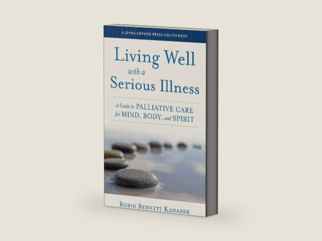 Living Well with a Serious Illness: A Guide to Palliative Care for Mind, Body, and Spirit (A Johns Hopkins Press Health Book) by Robin Bennett Kanarek