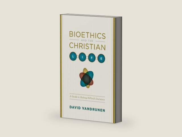 Bioethics and the Christian Life: A Guide to Making Difficult Decisions by David VanDrunen