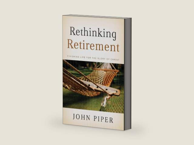 Rethinking Retirement: Finishing Life for the Glory of Christ by John Piper